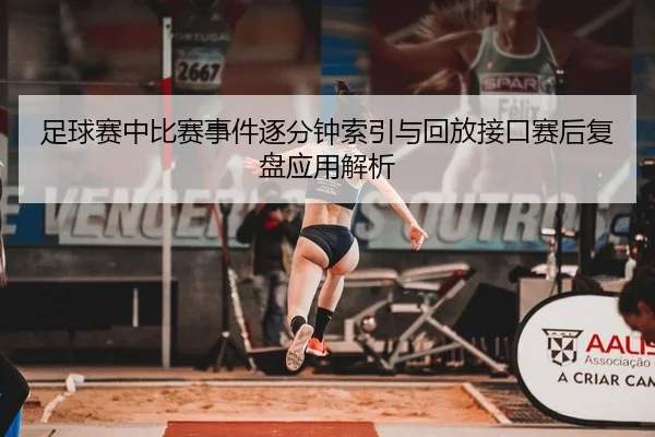 足球赛中比赛事件逐分钟索引与回放接口赛后复盘应用解析