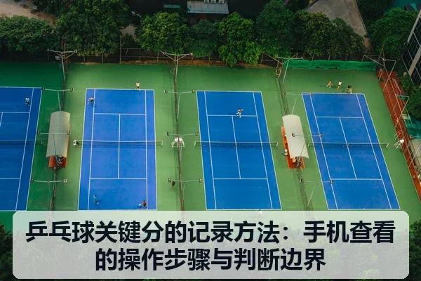 乒乓球关键分的记录方法:手机查看的操作步骤与判断边界